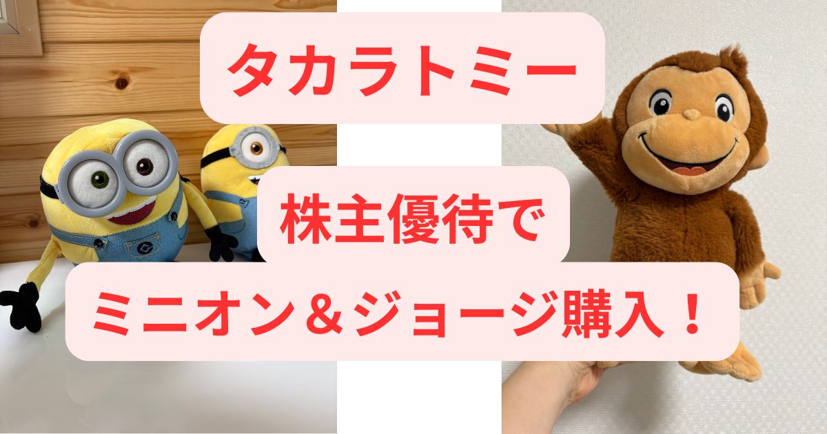 タカラトミーの株主優待クーポンで購入したミニオンとおさるのジョージのぬいぐるみ